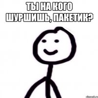 ты на кого шуршишь, пакетик? 