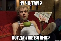 НУ ЧО ТАМ? КОГДА УЖЕ ВОЙНА?