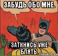 Забудь обо мне. Заткнись уже блять.