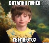 Виталик Лунёв ты ли это?