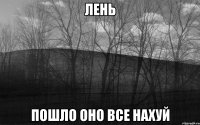 ЛЕНЬ пошло оно все нахуй