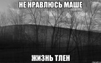 Не нравлюсь Маше Жизнь тлен