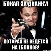 Бокал за Дианку! Которая не ведется на ебланов!