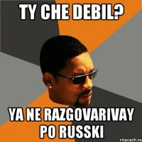 ty che debil? ya ne razgovarivay po russki