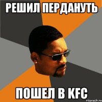 решил пердануть пошел в KFC