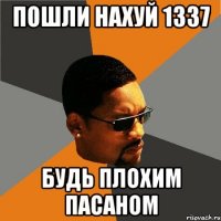 пошли нахуй 1337 будь плохим пасаном