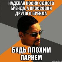 НАДЕВАЙ НОСКИ ОДНОГО БРЕНДА, А КРОССОВКИ ДРУГОГО БРЕНДА БУДЬ ПЛОХИМ ПАРНЕМ