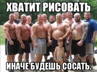 хватит рисовать иначе будешь сосать.