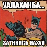 уалахакба... Заткнись нахуй