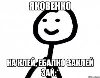 Яковенко на клей, ебалко заклей зай:*