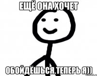 Ещё она хочет Обойдёшься.Теперь я))