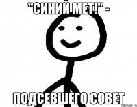 "Синий мет!" - Подсевшего совет