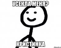 усекла меня? Кристинка