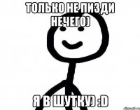 Только не пизди нечего) я в шутку) :D