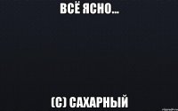 Всё ясно... (с) Сахарный