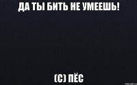 Да ты бить не умеешь! (с) Пёс