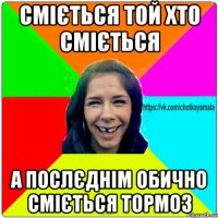 сміється той хто сміється а послєднім обично сміється тормоз