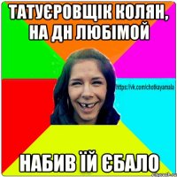 татуєровщік колян, на дн любімой набив їй єбало