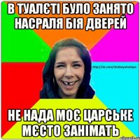 В туалєті було занято насраля бія дверей не нада моє царське мєсто занімать