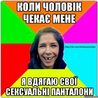 Коли чоловік чекає мене Я вдягаю свої сексуальні панталони