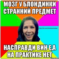 мозг у блондинки странний предмет насправди вин е,а на практике нет