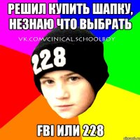 решил купить шапку, незнаю что выбрать fbi или 228