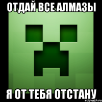 ОТДАЙ ВСЕ АЛМАЗЫ Я ОТ ТЕБЯ ОТСТАНУ