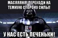 Масяяяня! Переходи на темную сторону силы! У нас есть печеньки!