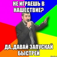 Не играешь в нашествие? да..давай запускай быстрей