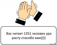 Вас читает 1351 человек ура расту спасибо вам))))