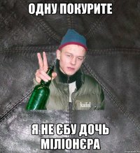 одну покурите я не єбу дочь міліонєра