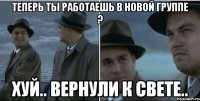 Теперь ты работаешь в новой группе ? Хуй.. вернули к Свете..