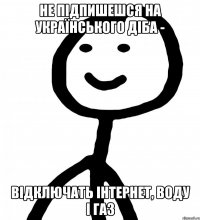 Не підпишешся на українського діба - відключать інтернет, воду і газ