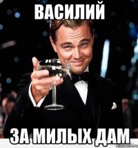 ВАСИЛИЙ ЗА МИЛЫХ ДАМ