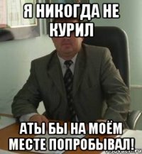 я никогда не курил аты бы на моём месте попробывал!