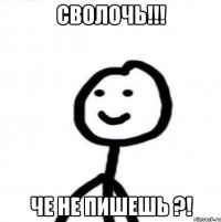 Сволочь!!! Че не пишешь ?!