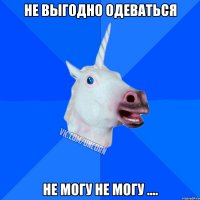 Не выгодно одеваться не могу не могу ....