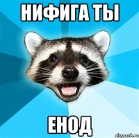 нифига ты ЕНОД