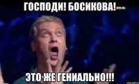 Господи! БОсикова! Это же гениально!!!