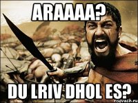 araaaa? du lriv dhol es?