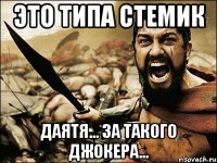 это типа стемик даятя... за такого джокера...