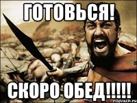 ГОТОВЬСЯ! СКОРО ОБЕД!!!!!