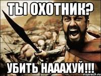 Ты охотник? Убить нааахуй!!!