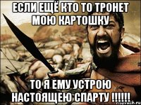 Если ещё кто то тронет мою картошку То я ему устрою настоящею СПАРТУ !!!!!!