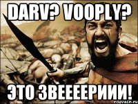 Darv? Vooply? Это ЗВЕЕЕЕРИИИ!