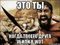 это ты когда твоего друга убили в WOT