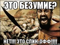 Это безумие? НЕТ!!! ЭТО СПИН-ОФФ!!!!