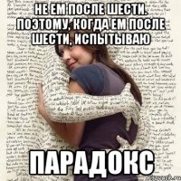 не ем после шести. поэтому, когда ем после шести, испытываю парадокс