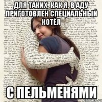 для таких, как я, в аду приготовлен специальный котёл с пельменями