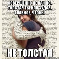 совершенно не важно, толстая ты или худая. Главное, чтобы не толстая